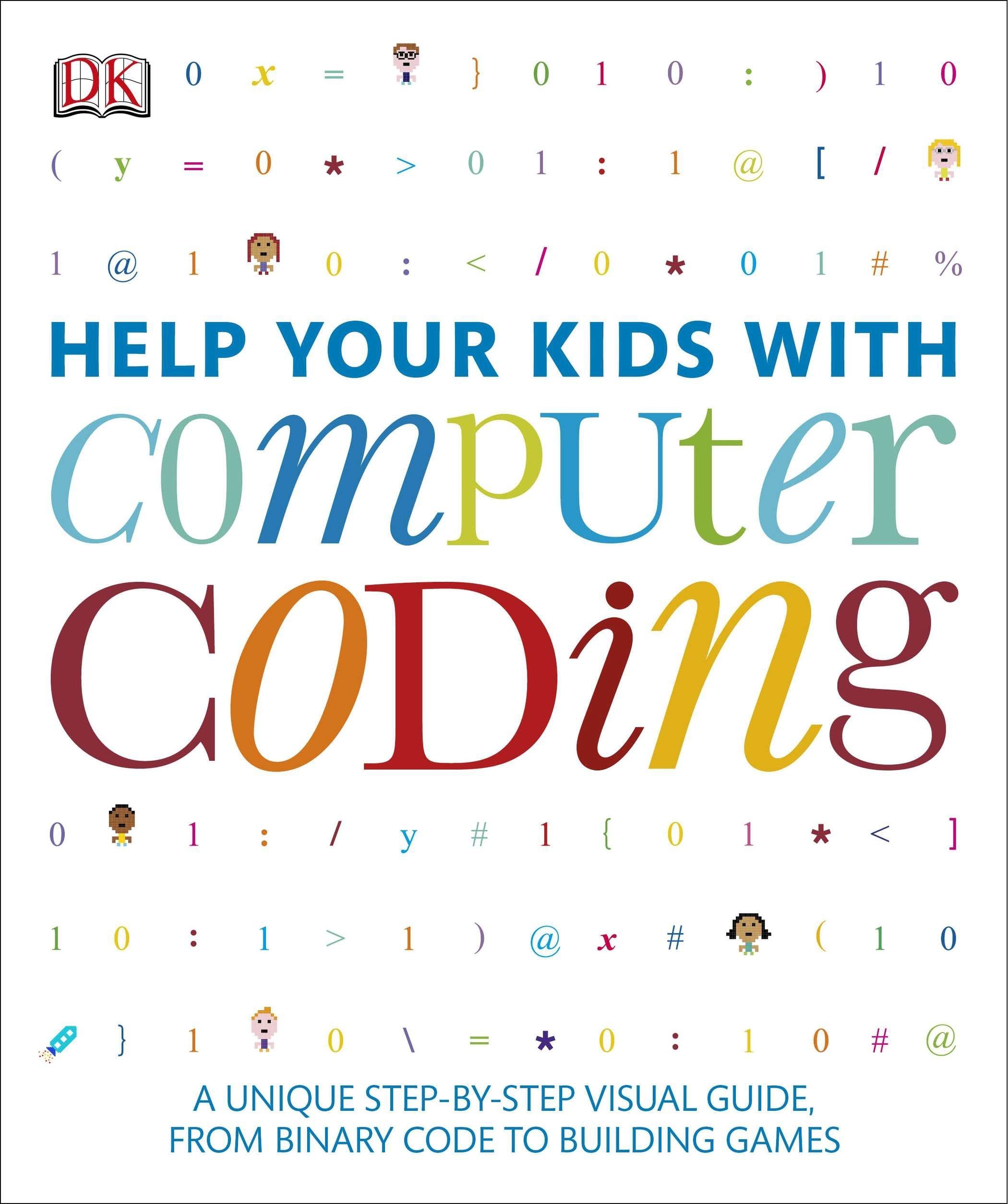 Help Your Kids With Computer Coding: A Unique Step-by-step Visual Guide, from Binary Code to Building Games