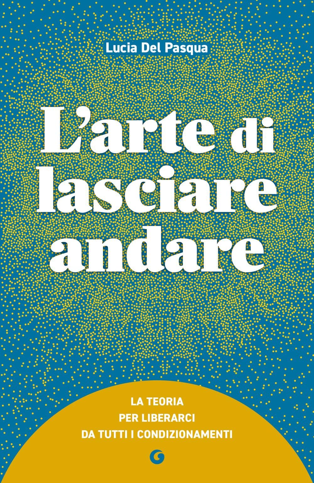 L'arte di lasciare andare: La teoria per liberarci da tutti i condizionamenti (Varia Giunti)