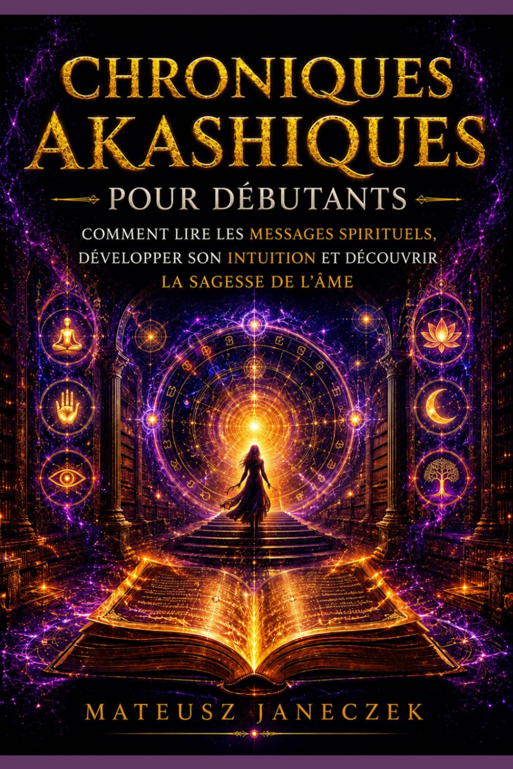 Chroniques Akashiques pour Débutants – Comment Lire les Messages Spirituels, Développer son Intuition et Découvrir la Sagesse de l’Âme