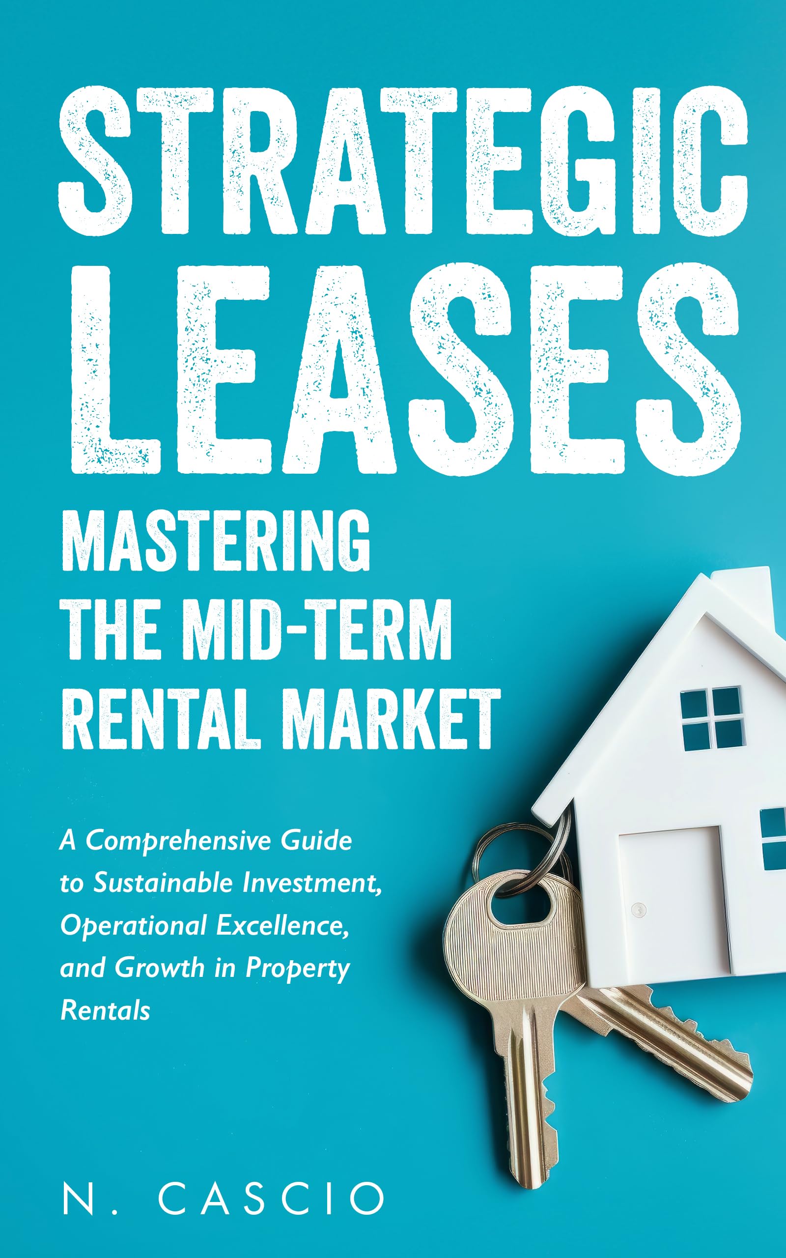 Strategic Leases Mastering The Mid-Term Rental Market: A Comprehensive Guide to Sustainable Investment, Operational Excellence, and Growth in Property ... and Growth with Strategic Property Rentals)