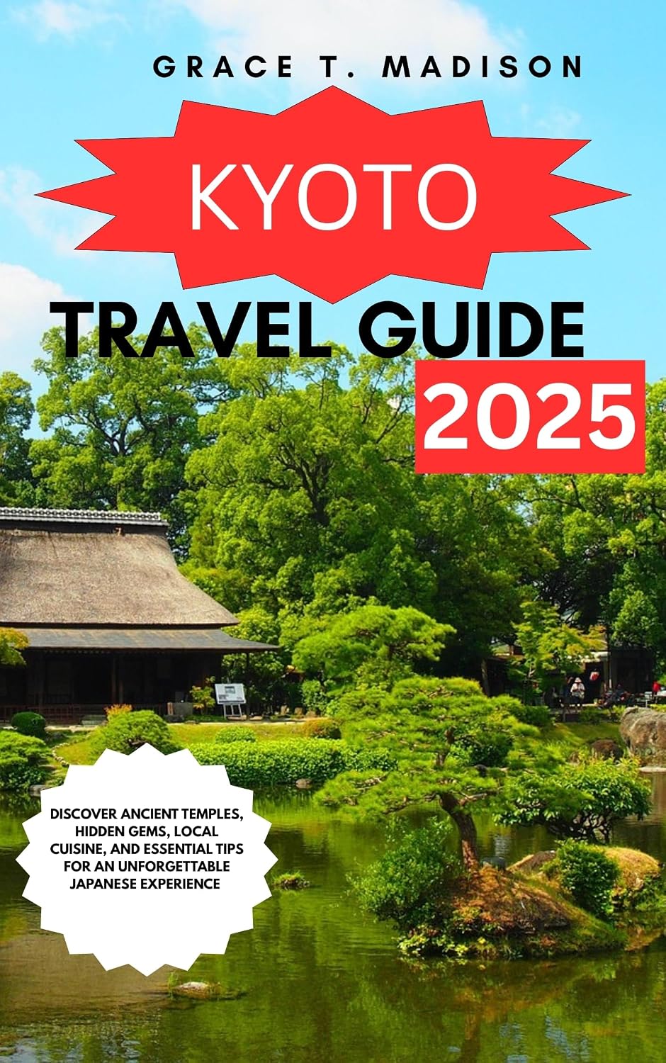 KYOTO TRAVEL GUIDE 2025 : Discover Ancient Temples, Hidden Gems, Local Cuisine, And Essential Tips For An Unforgettable Japanese Experience