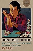 Christopher Hitchens: What He Got Right, How He Went Wrong, and Why He Still Matters