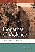 Properties of Violence: Law and Land Grant Struggle in Northern New Mexico: 17 (Geographies of Justice and Social Transformation)