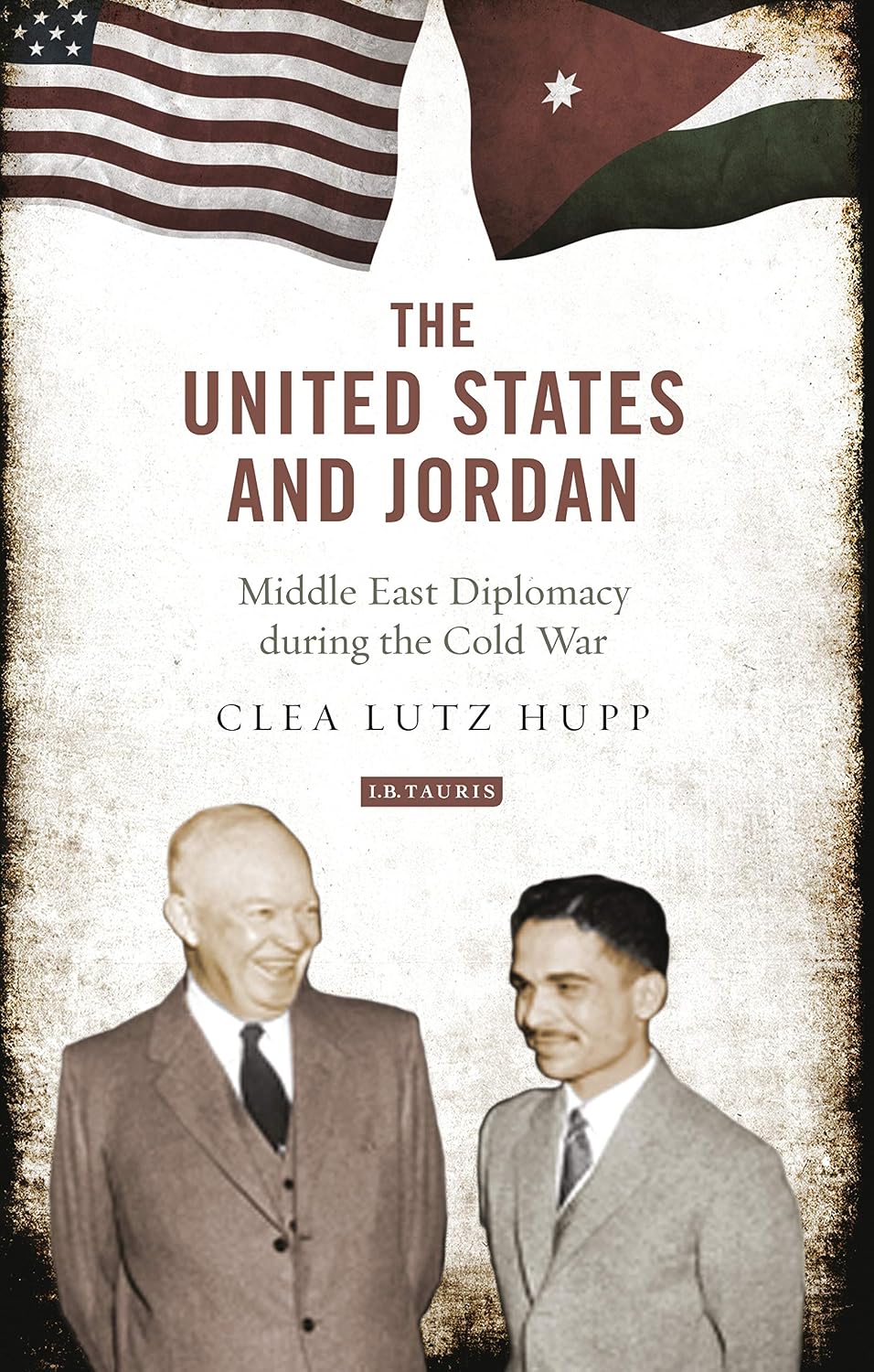 The United States and Jordan: Middle East Diplomacy during the Cold War (Library of International Relations Book 65)