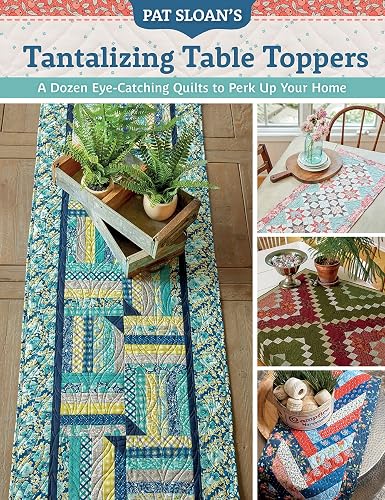 Pat Sloan's Tantalizing Table Toppers: A Dozen Eye-catching Quilts to Perk Up Yo