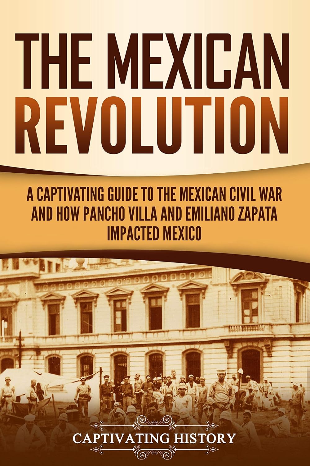 The Mexican Revolution: A Captivating Guide to the Mexican Civil War and How Pancho Villa and Emiliano Zapata Impacted Mexico (Exploring Mexico’s Past)
