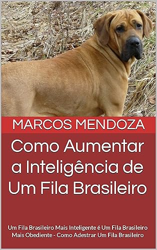 Como Aumentar a Inteligência de Um Fila Brasileiro: Um Fila Brasileiro Mais Inteligente é Um Fila Brasileiro Mais Obediente - Como Adestrar Um Fila Brasileiro