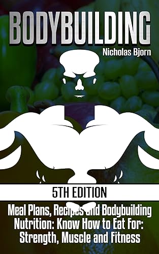 Bodybuilding: Meal Plans, Recipes and Bodybuilding Nutrition: Know How to Eat For: Strength, Muscle and Fitness (Muscle Building Series Book 2)