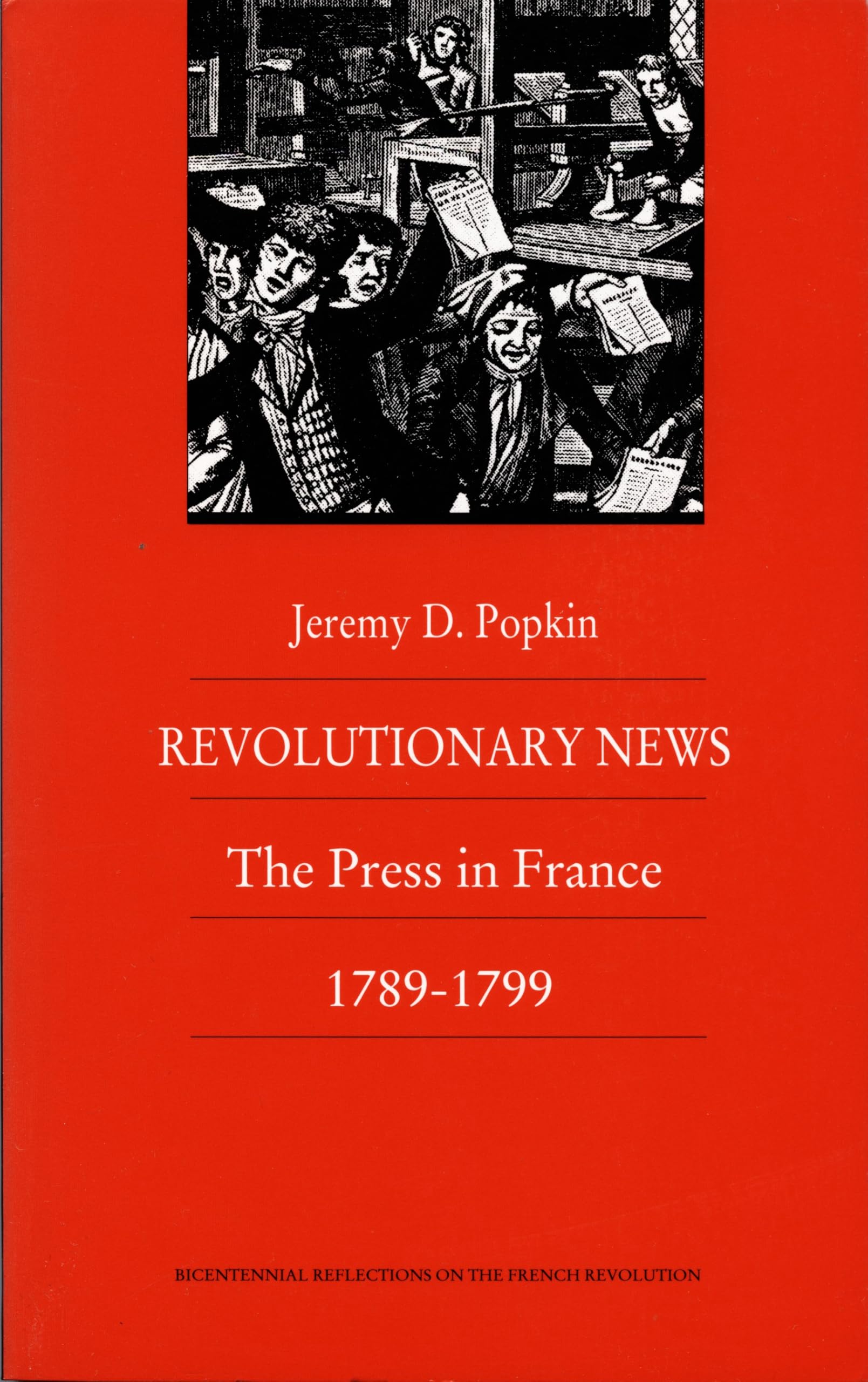 Revolutionary News: The Press in France, 1789–1799 (Bicentennial Reflections on the French Revolution)