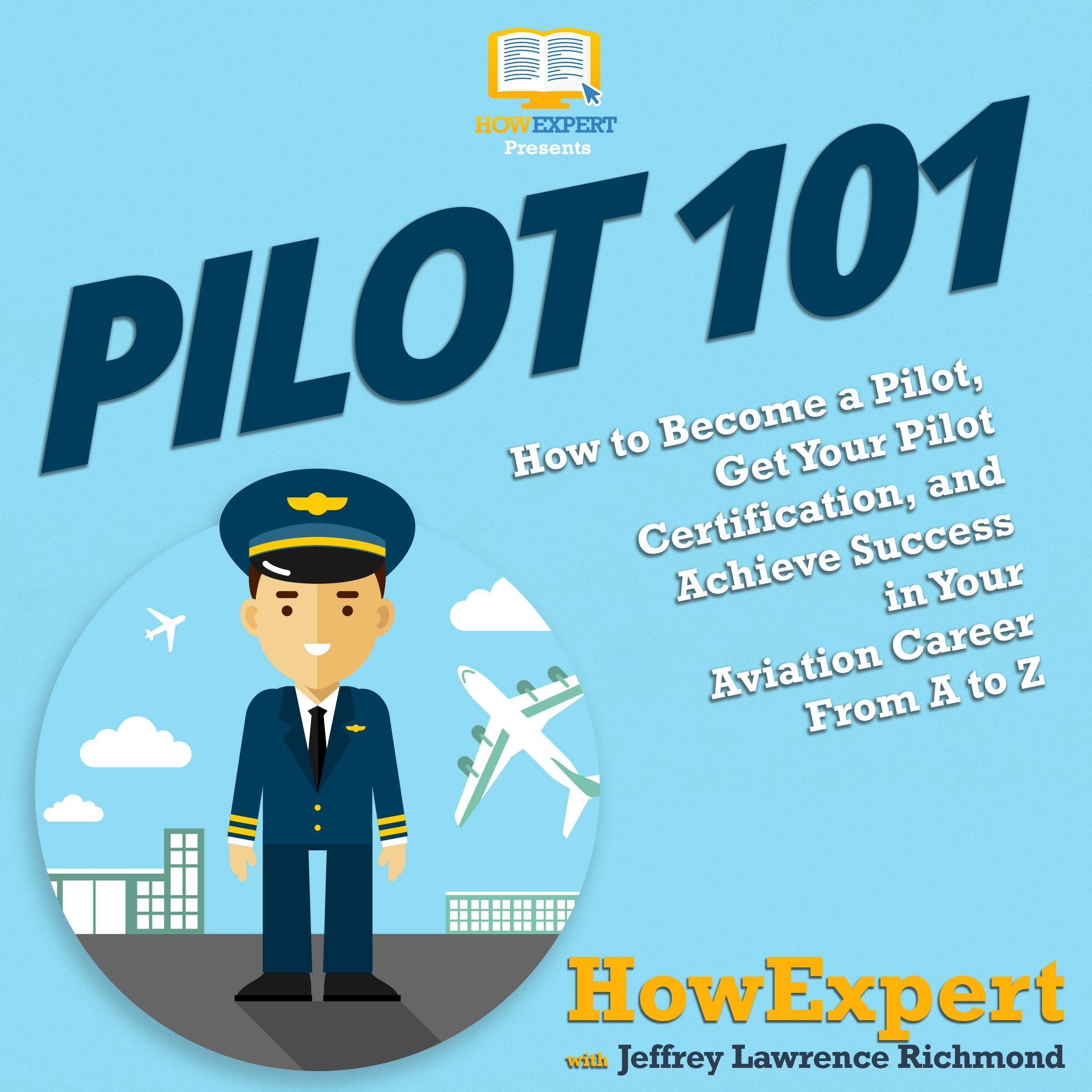 Pilot 101: How to Become a Pilot and Achieve Success in Your Aviation Career from a to Z