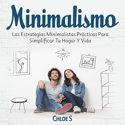 Minimalismo: Las Estrategias Minimalistas Prácticas Para Simplificar Tu Hogar Y Vida