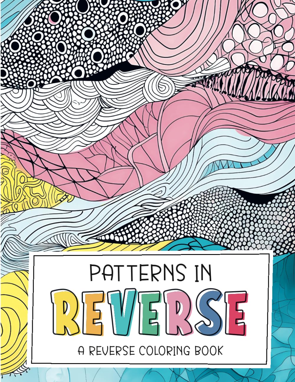 Patterns in Reverse: A Reverse Coloring Book: Watercolor Patterns for Adults and Teens to Doodle on for Relaxation and Stress Relief (Reverse Coloring Books)