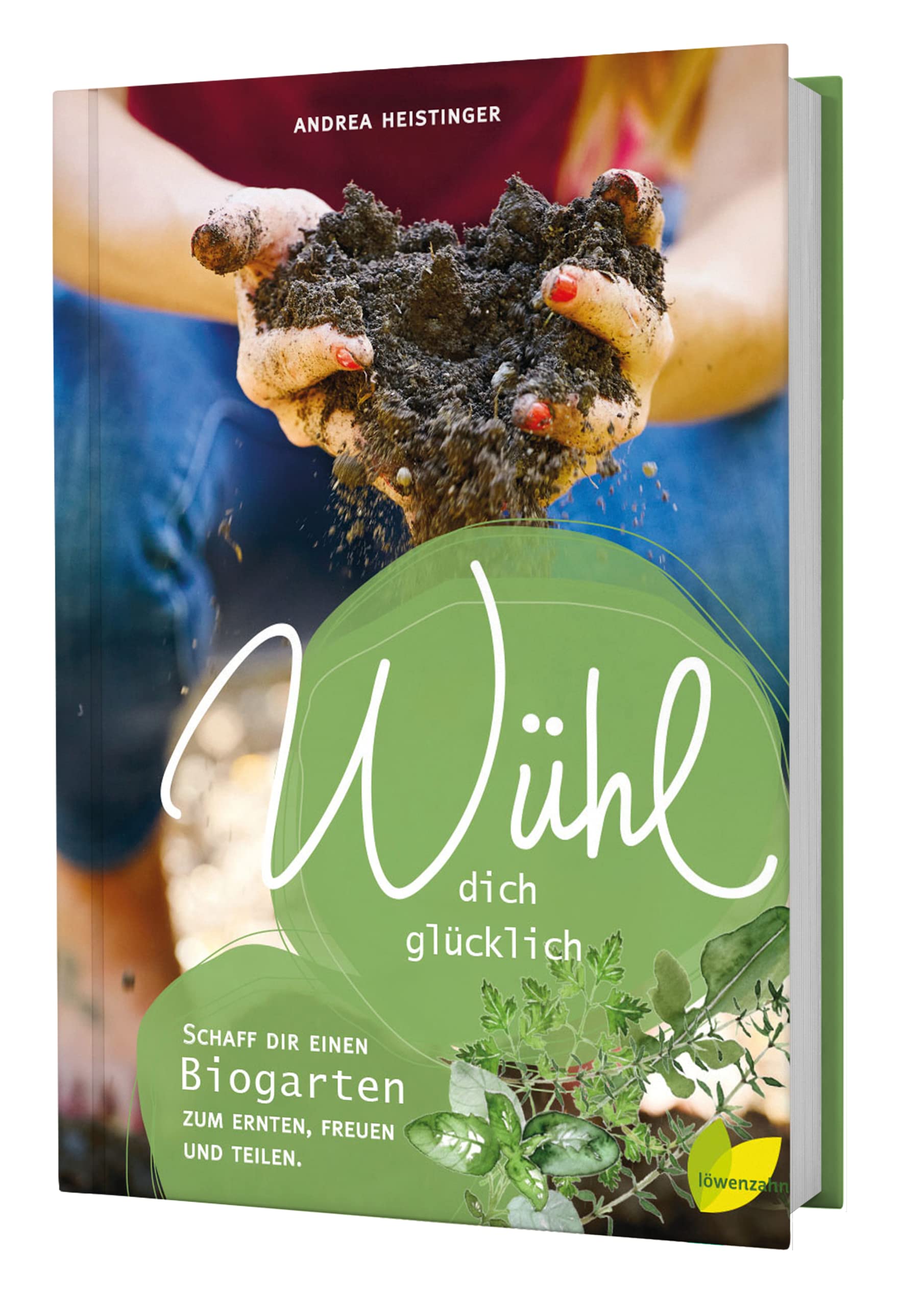 Wühl dich glücklich: Schaff dir einen Biogarten zum Ernten, Freuen und Teilen