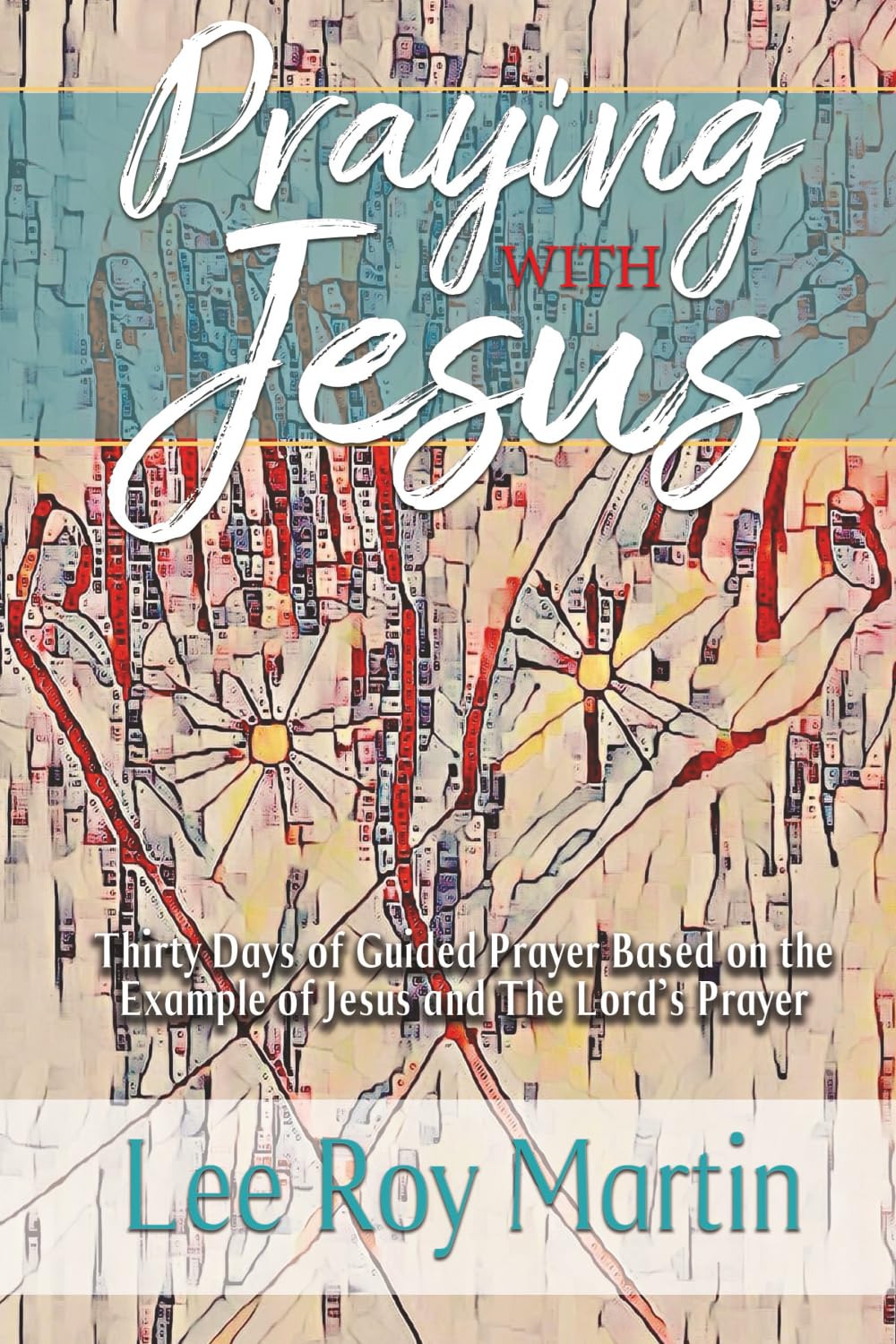 Praying with Jesus: Thirty Days of Guided Prayer on the Example of Jesus and the Lord's Prayer