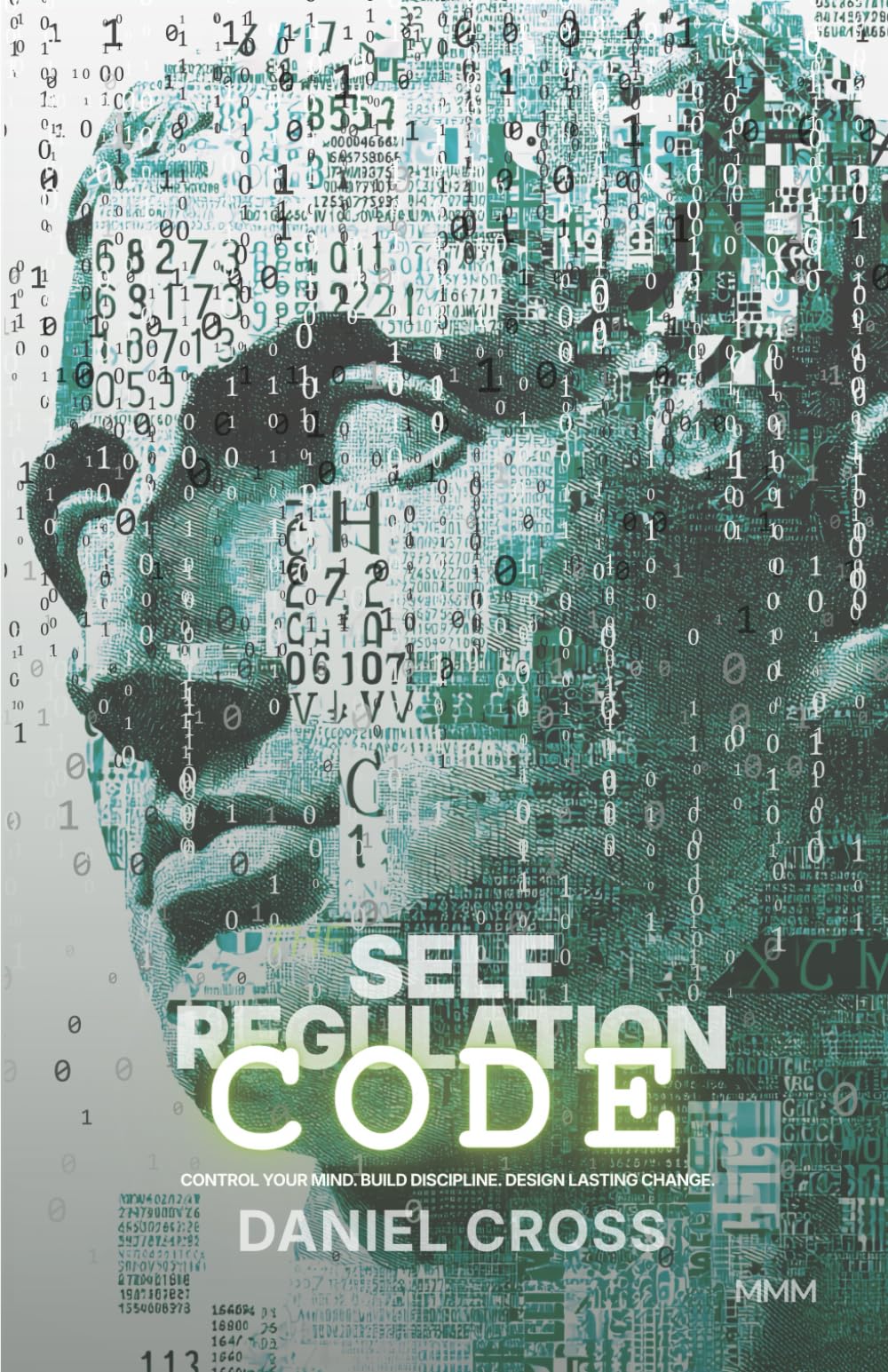 The Self-Regulation CODE: How to Control Your Mind, Build Discipline, and Design Lasting Change