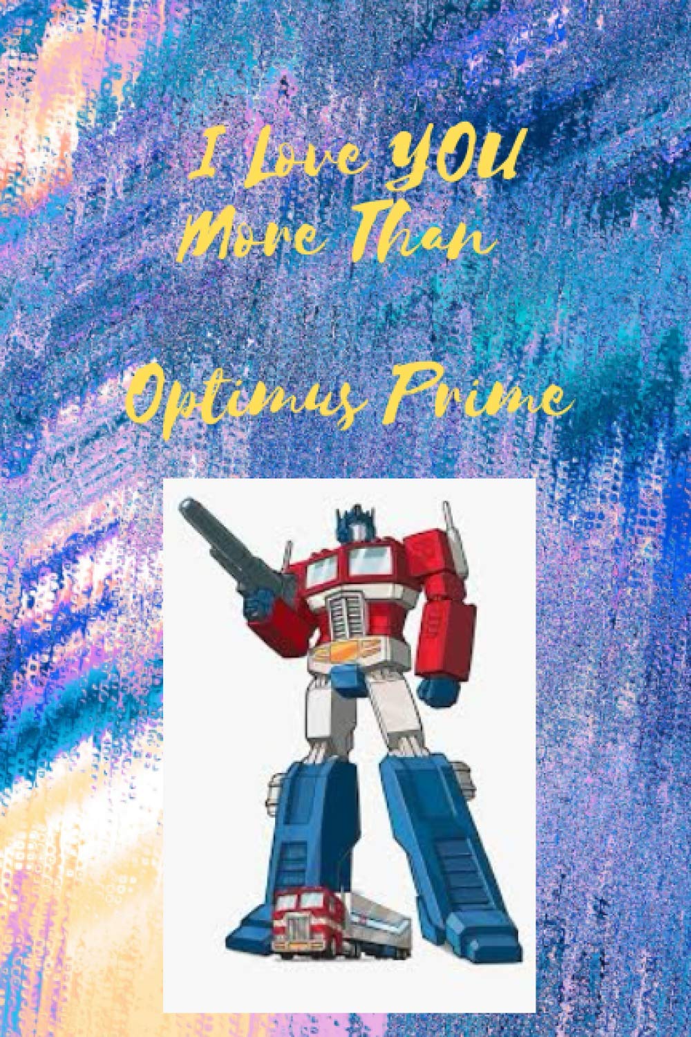 I Love You More Than Optimus Prime: Lined Notebook