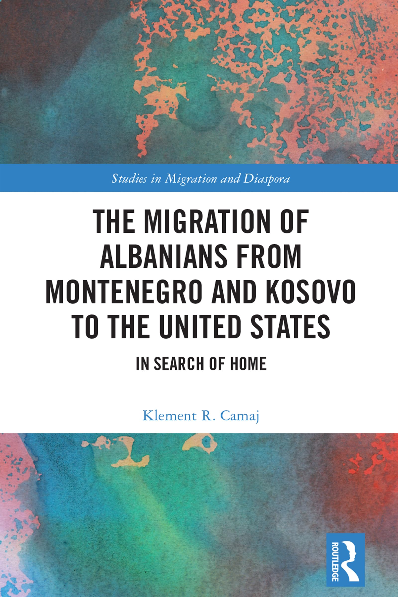 The Migration of Albanians from Montenegro and Kosovo to the United States: In Search of Home (Studies in Migration and Diaspora)