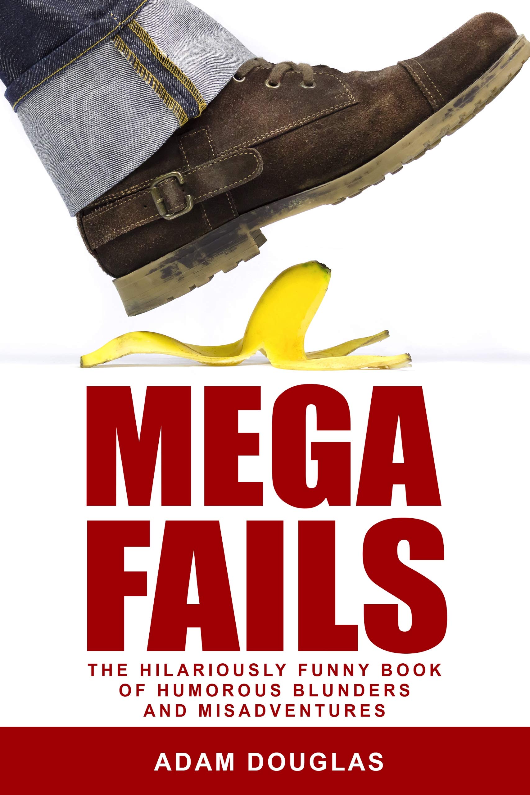 Mega Fails: The Hilariously Funny Book of Humorous Blunders and Misadventures (Crazy True Stories and Anecdotes)