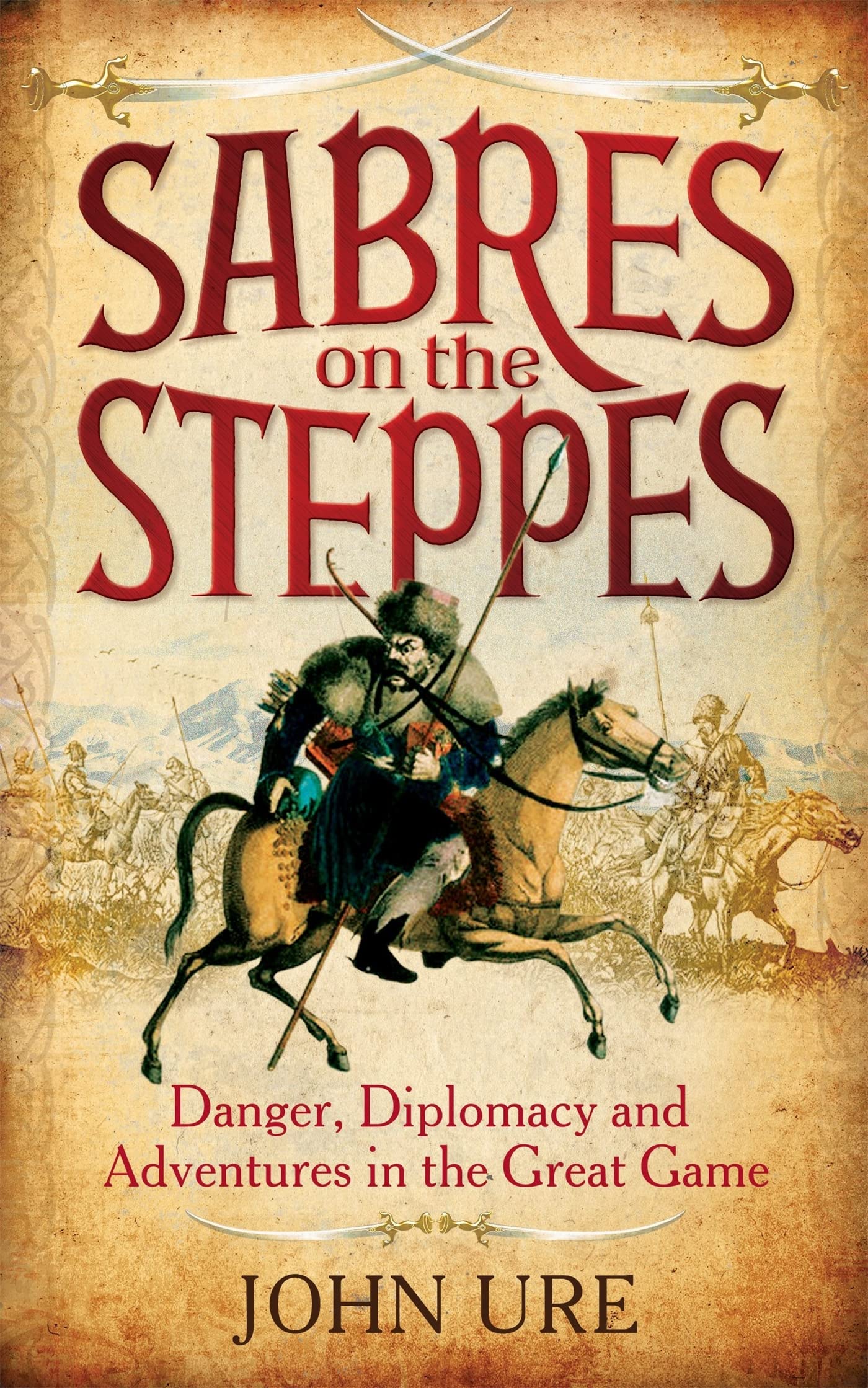 Sabres on the Steppes: Danger, Diplomacy and Adventure in the Great Game By Sir