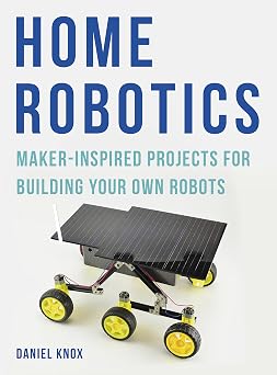 Home Robotics Maker-Inspired Projects For Building Your Own Robots
