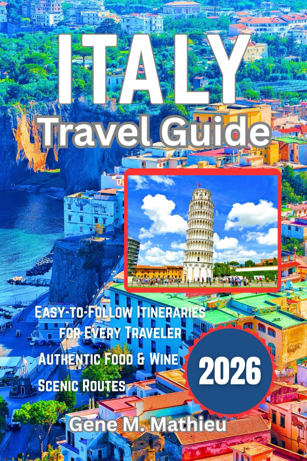 ITALY Travel Guide 2026: Discover Italy’s Hidden Gems, Scenic Routes, Authentic Food & Wine, and Easy-to-Follow Itineraries for Every Traveler