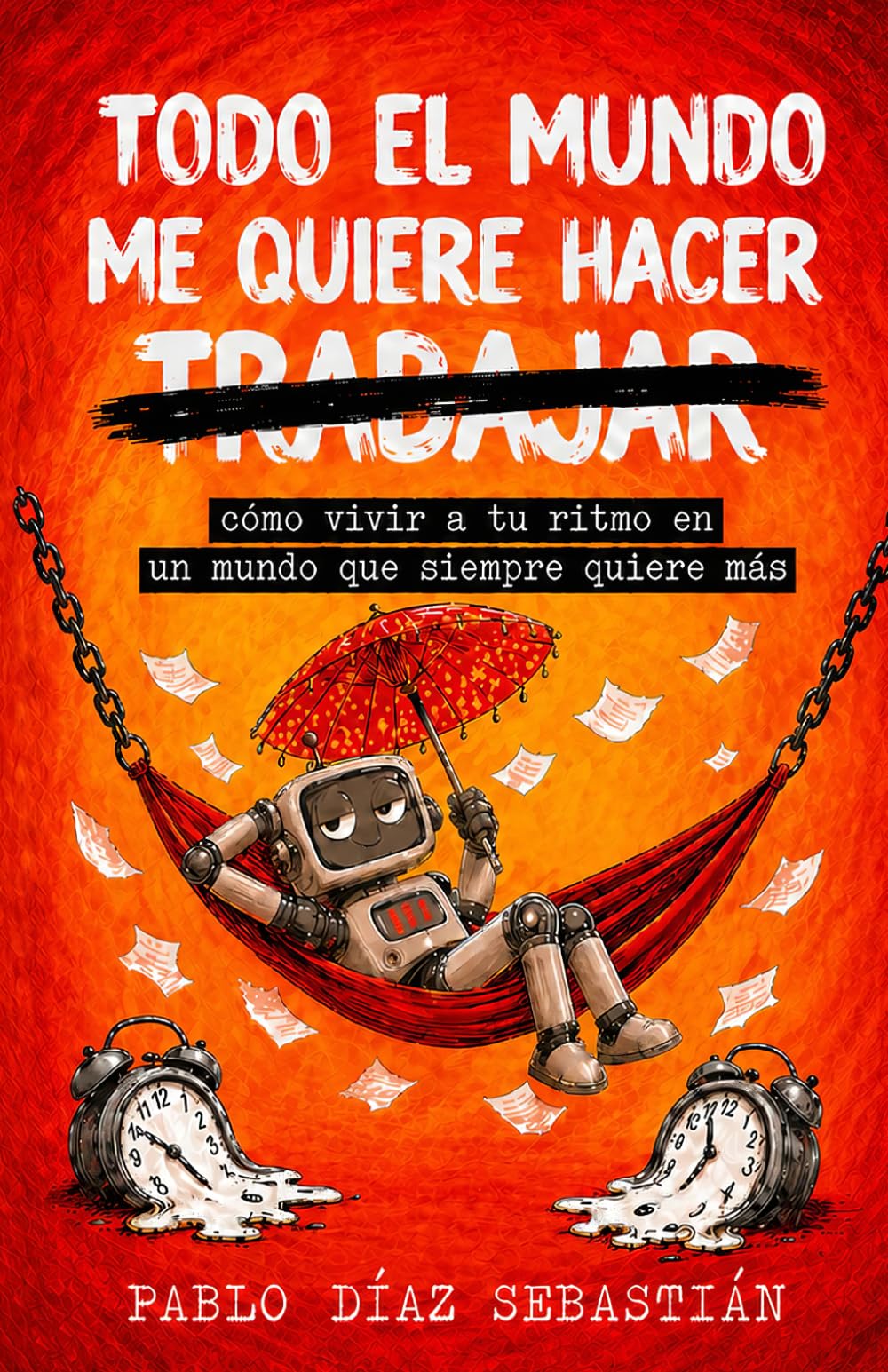 TODO EL MUNDO ME QUIERE HACER TRABAJAR: cómo vivir a tu ritmo en un mundo que siempre quiere más