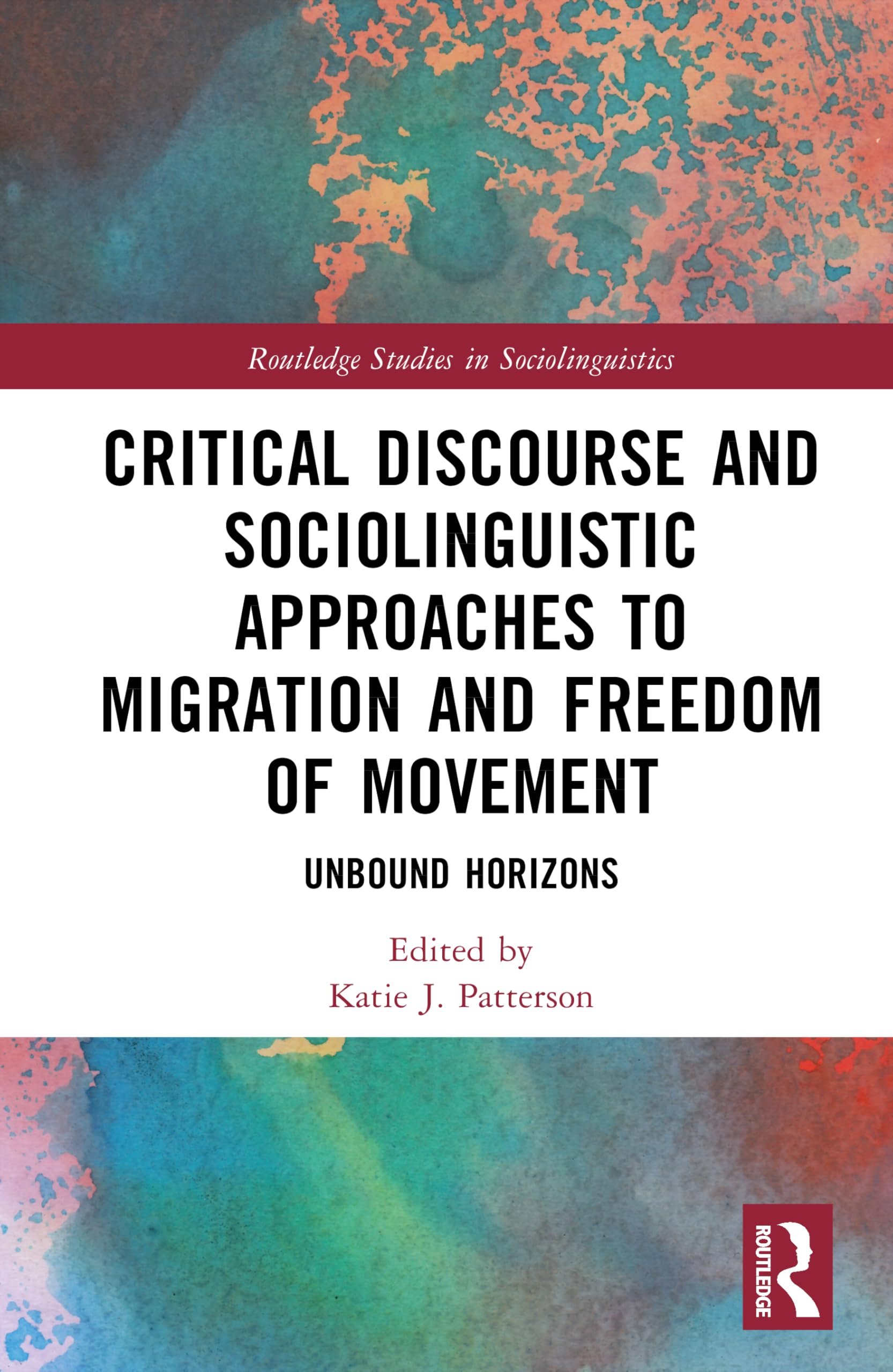 Critical Discourse and Sociolinguistic Approaches to Migration and Freedom of Movement: Unbound Horizons (Routledge Studies in Sociolinguistics)