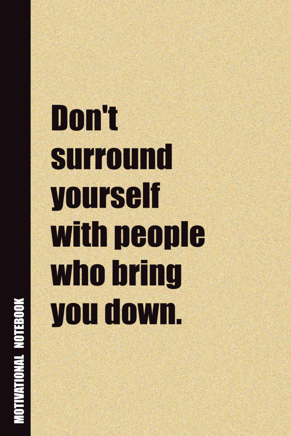 Don't Surround Yourself With People Who Bring You Down.: Inside, You'll Find 54 Motivational Quotes. The Perfect Notebook For a Friend, Family Member, Adult, or Even Yourself