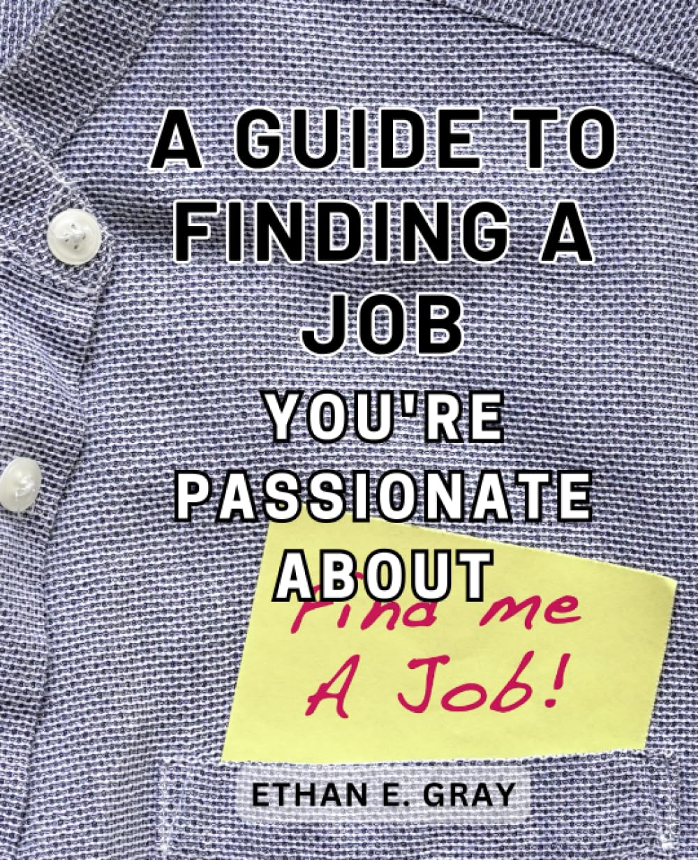 A Guide to Finding a Job You're Passionate About: Uncover Your Professional Path with Strategies for Job Satisfaction and Fulfillment