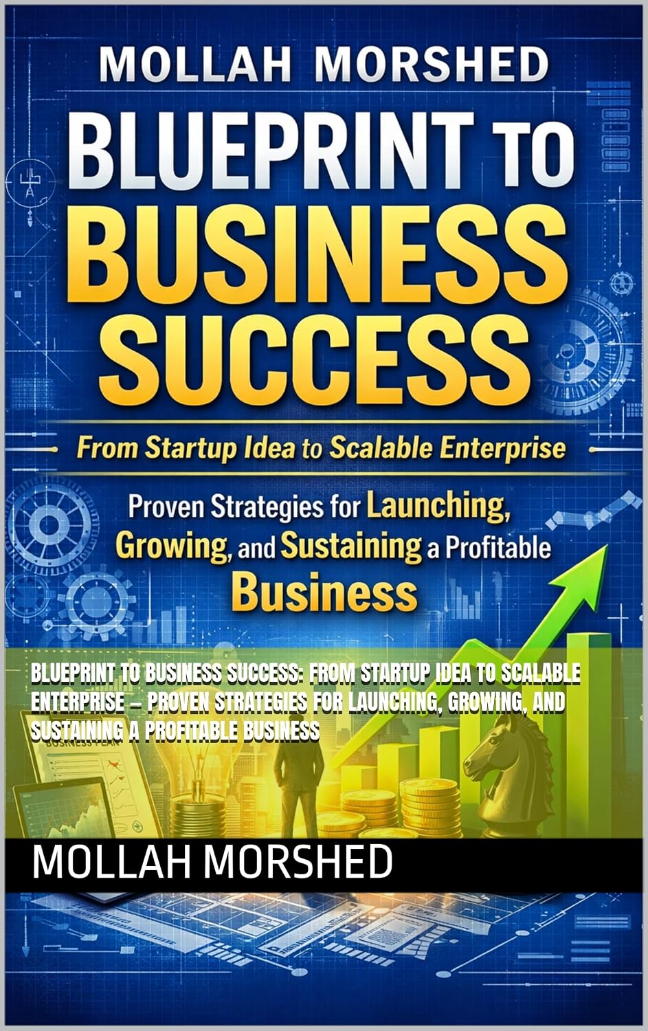 Blueprint to Business Success: From Startup Idea to Scalable Enterprise — Proven Strategies for Launching, Growing, and Sustaining a Profitable Business