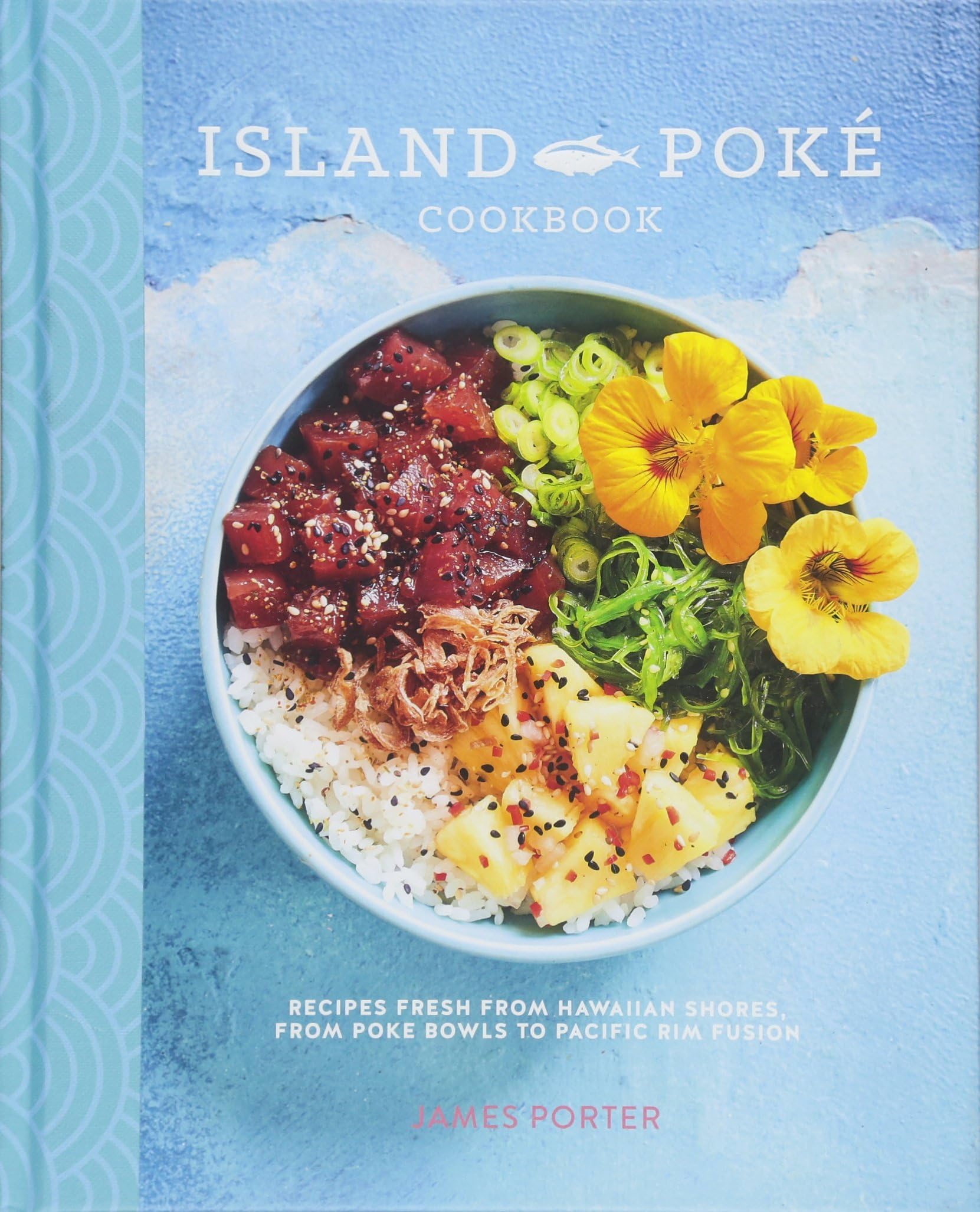 The Island Poké Cookbook: Recipes fresh from Hawaiian shores, from poke bowls to Pacific Rim fusion