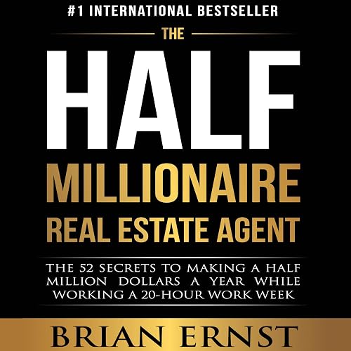 The Half Millionaire Real Estate Agent: The 52 Secrets to Making a Half Million Dollars a Year While Working a 20-Hour Work Week