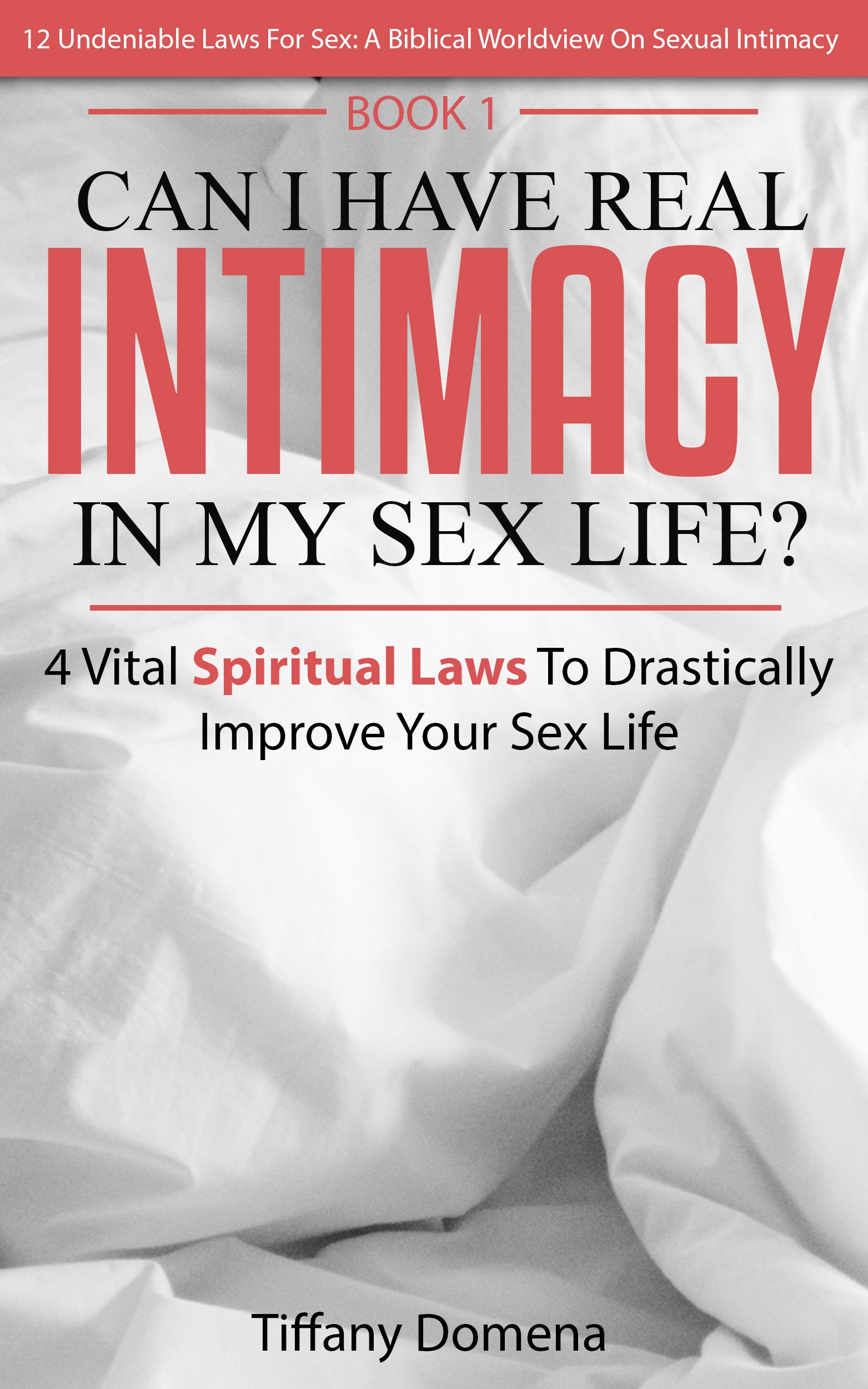 Can I Have Real Intimacy In My Sex Life?: 4 Vital Spiritual Laws To Improve Your Sex Life (12 Undeniable Laws For Sex: A Biblical Worldview On Sexual Intimacy Book 1)