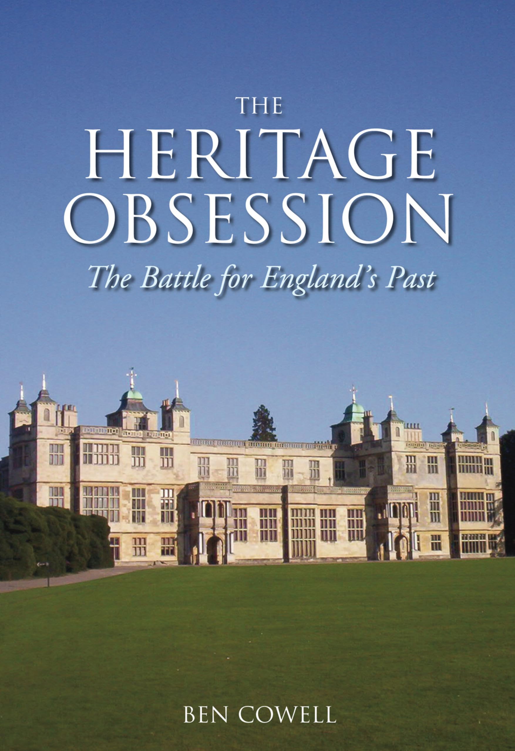 The Heritage Obsession: The Battle for England's Past By Ben Cowell