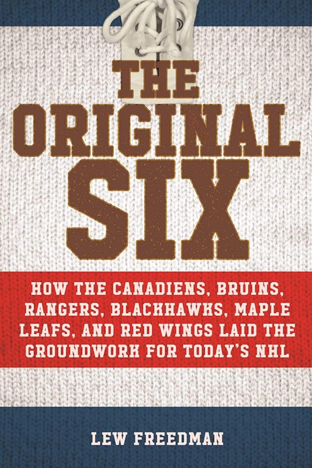 Original Six: How the Canadiens, Bruins, Rangers, Blackhawks, Maple Leafs, and Red Wings Laid the Groundwork for Today's National Hockey League