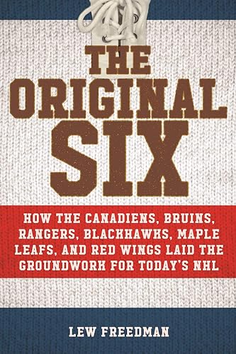 Original Six: How the Canadiens, Bruins, Rangers, Blackhawks, Maple Leafs, and Red Wings Laid the Groundwork for Today's National Hockey League