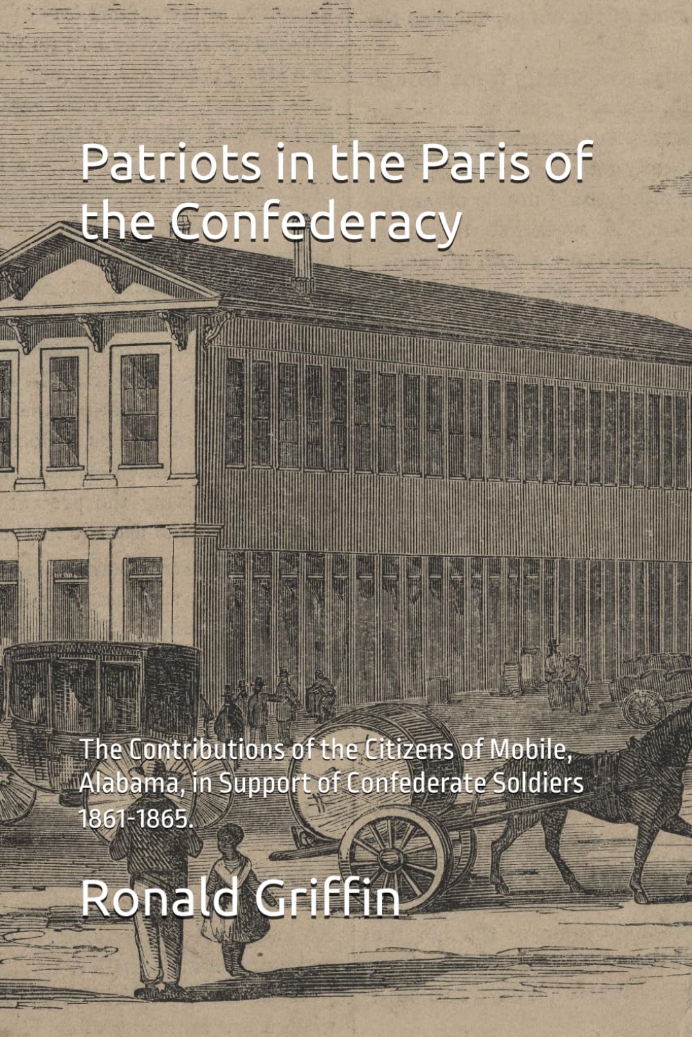 Patriots in the Paris of the Confederacy: The Contributions of the Citizens of Mobile, Alabama, in Support of Confederate Soldiers 1861-1865.