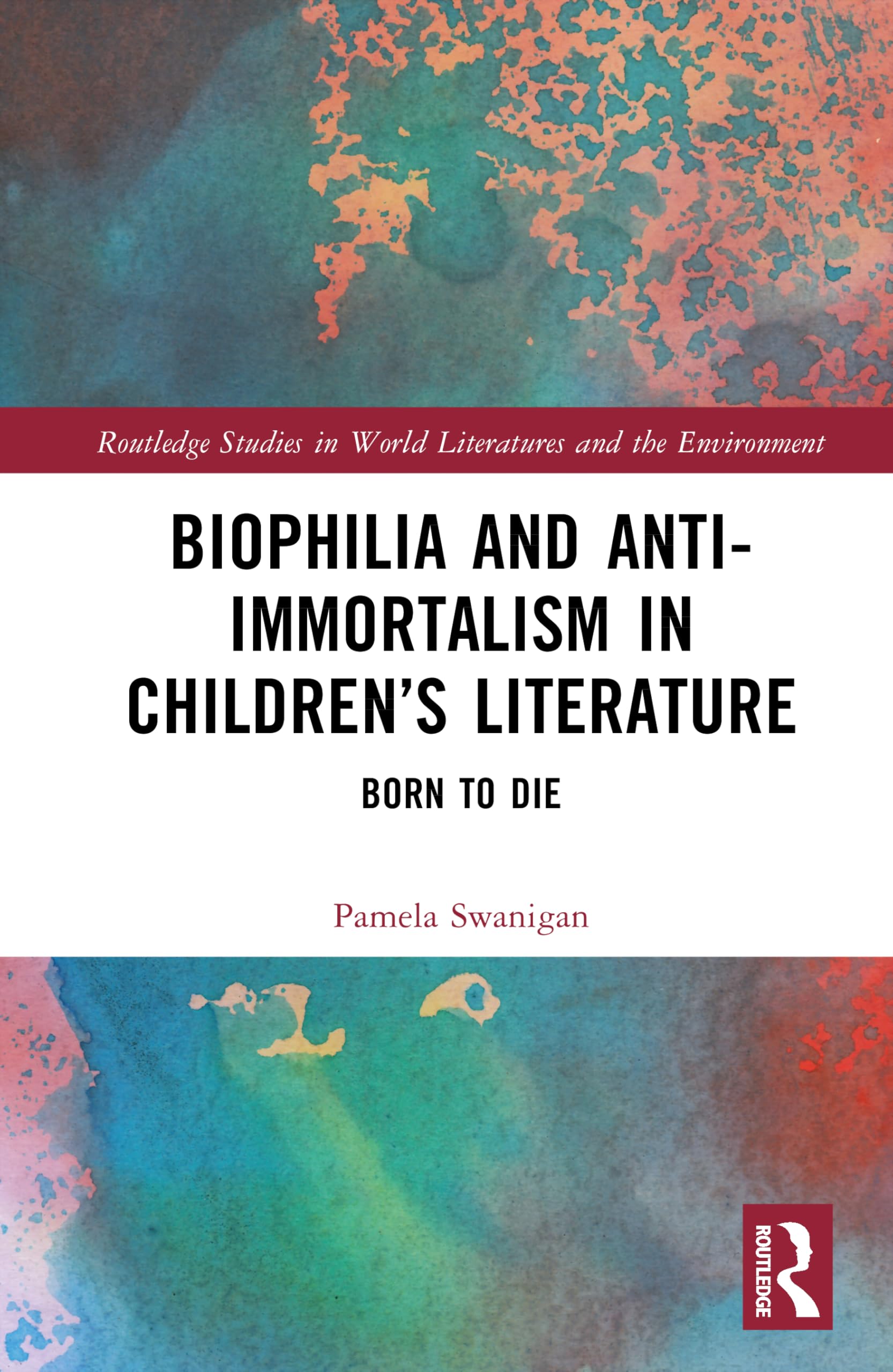 Biophilia and Anti-Immortalism in Children’s Literature: Born to Die (Routledge Studies in World Literatures and the Environment)
