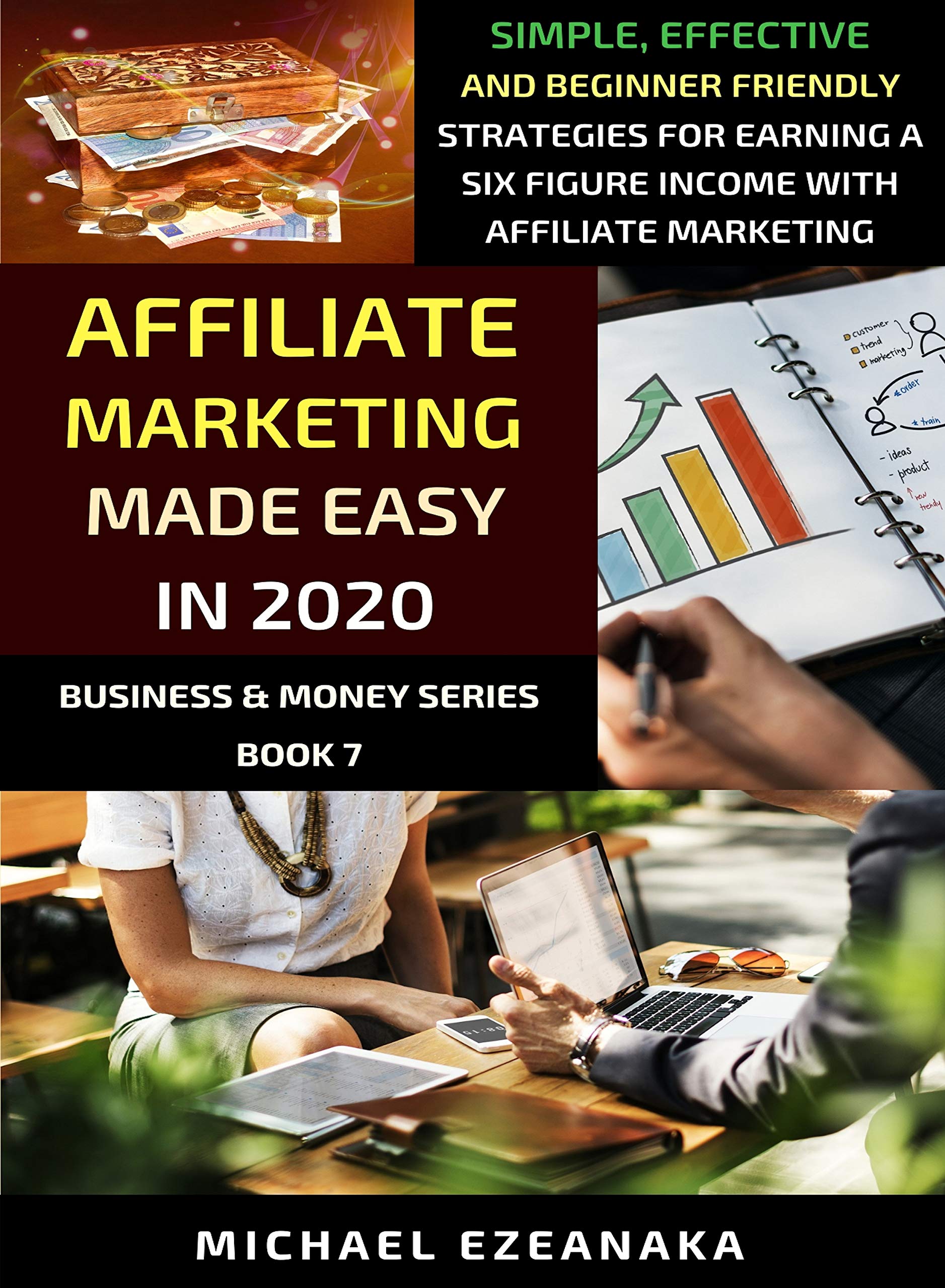 Affiliate Marketing Made Easy In 2020: Simple, Effective And Beginner Friendly Strategies For Earning A Six-Figure Income With Affiliate Marketing (Business & Money Series Book 7)