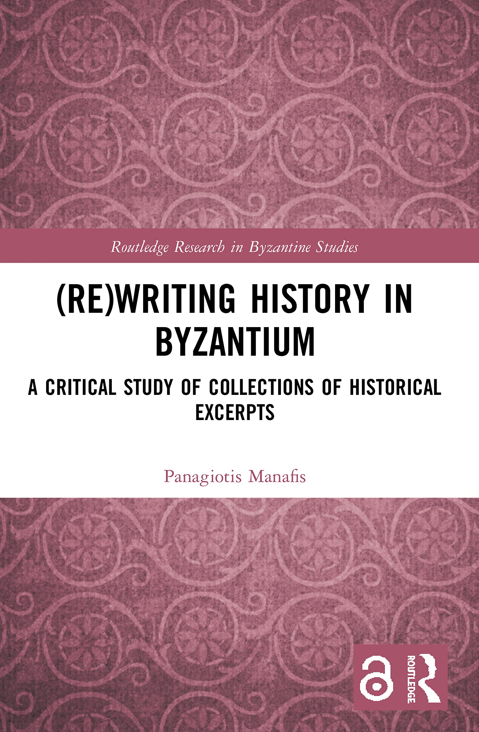 (Re)writing History in Byzantium: A Critical Study of Collections of Historical Excerpts (Routledge Research in Byzantine Studies)