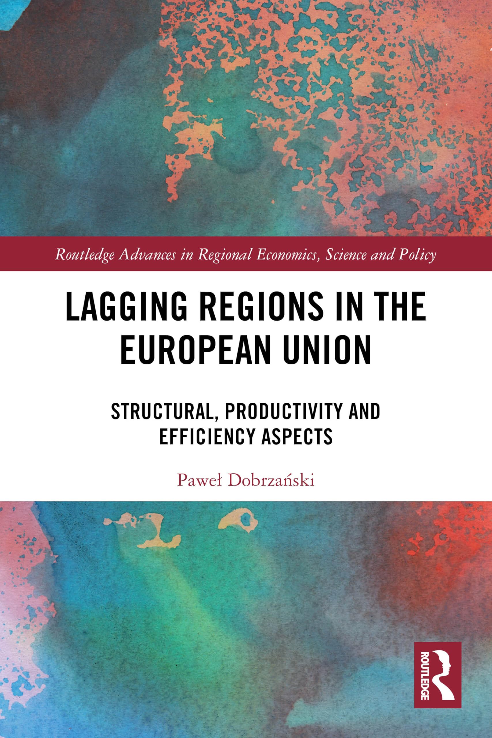 Lagging Regions in the European Union: Structural, Productivity and Efficiency Aspects (Routledge Advances in Regional Economics, Science and Policy)