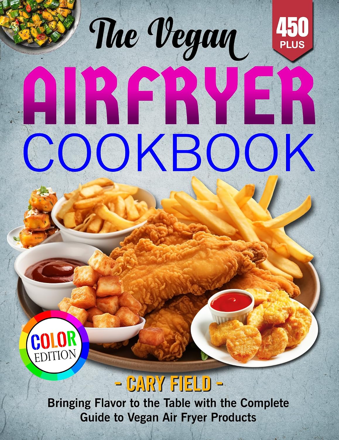 The Vegan Airfryer Cookbook: Bringing Flavor to the Table with the Complete Guide to Vegan Air Fryer Products, Color Edition