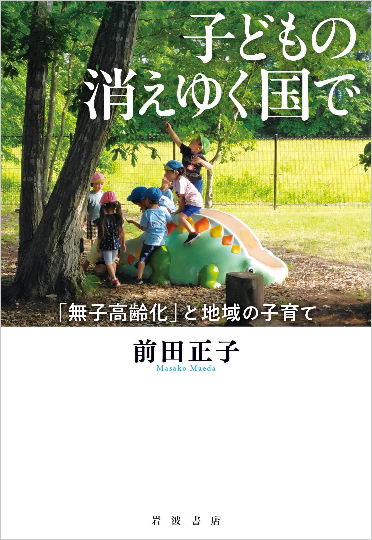 子どもの消えゆく国で 「無子高齢化」と地域の子育て | 前田 正子 |本