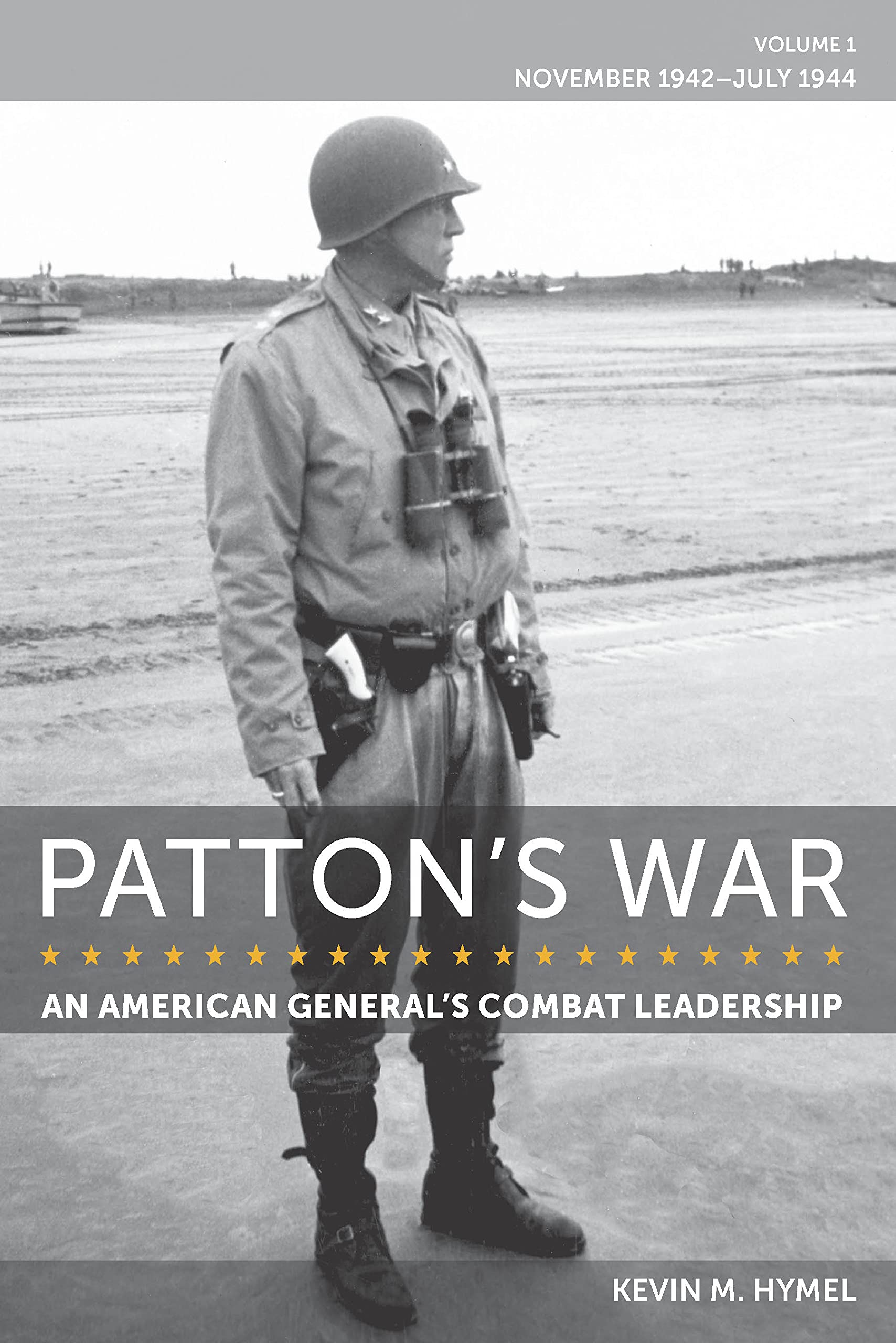 Patton's War: An American General's Combat Leadership, Volume I: November 1942–July 1944 (American Military Experience Book 1)