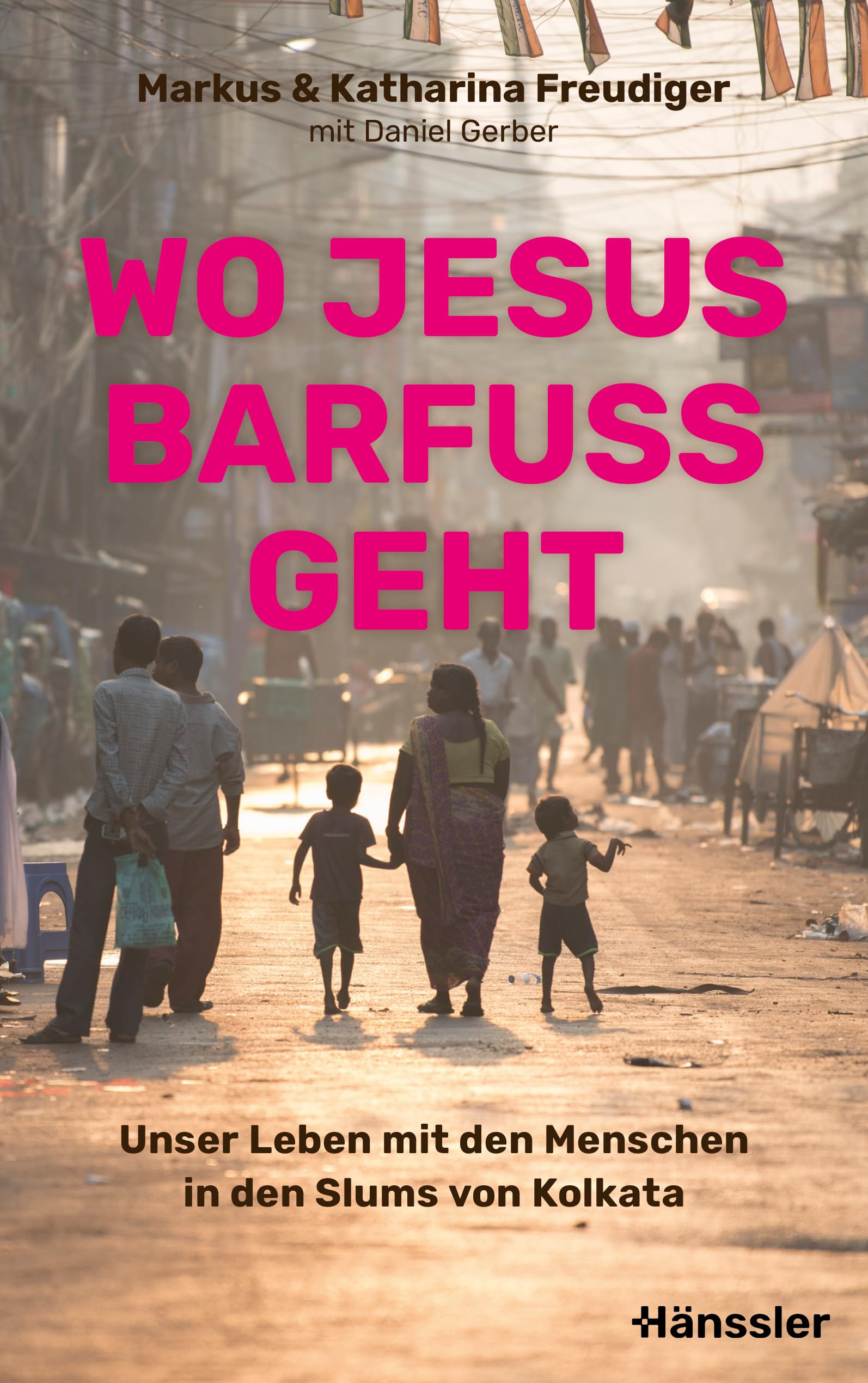 Wo Jesus barfuß geht: Unser Leben mit den Menschen in den Slums von Kolkata