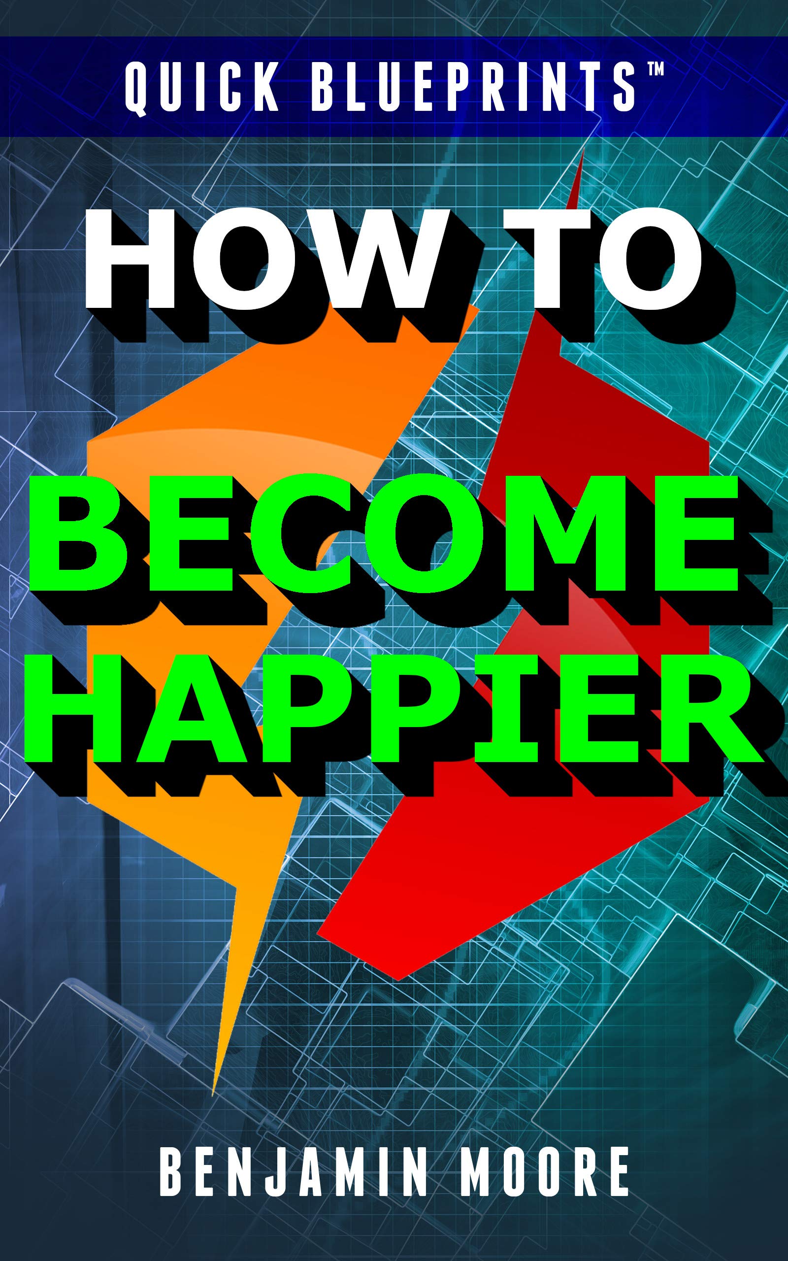 How to Become Happier (Quick Blueprints Self-Help Series)