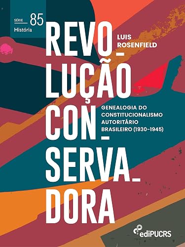 Revolução Conservadora: Genealogia do Constitucionalismo Autoritário Brasileiro (1930-1945)