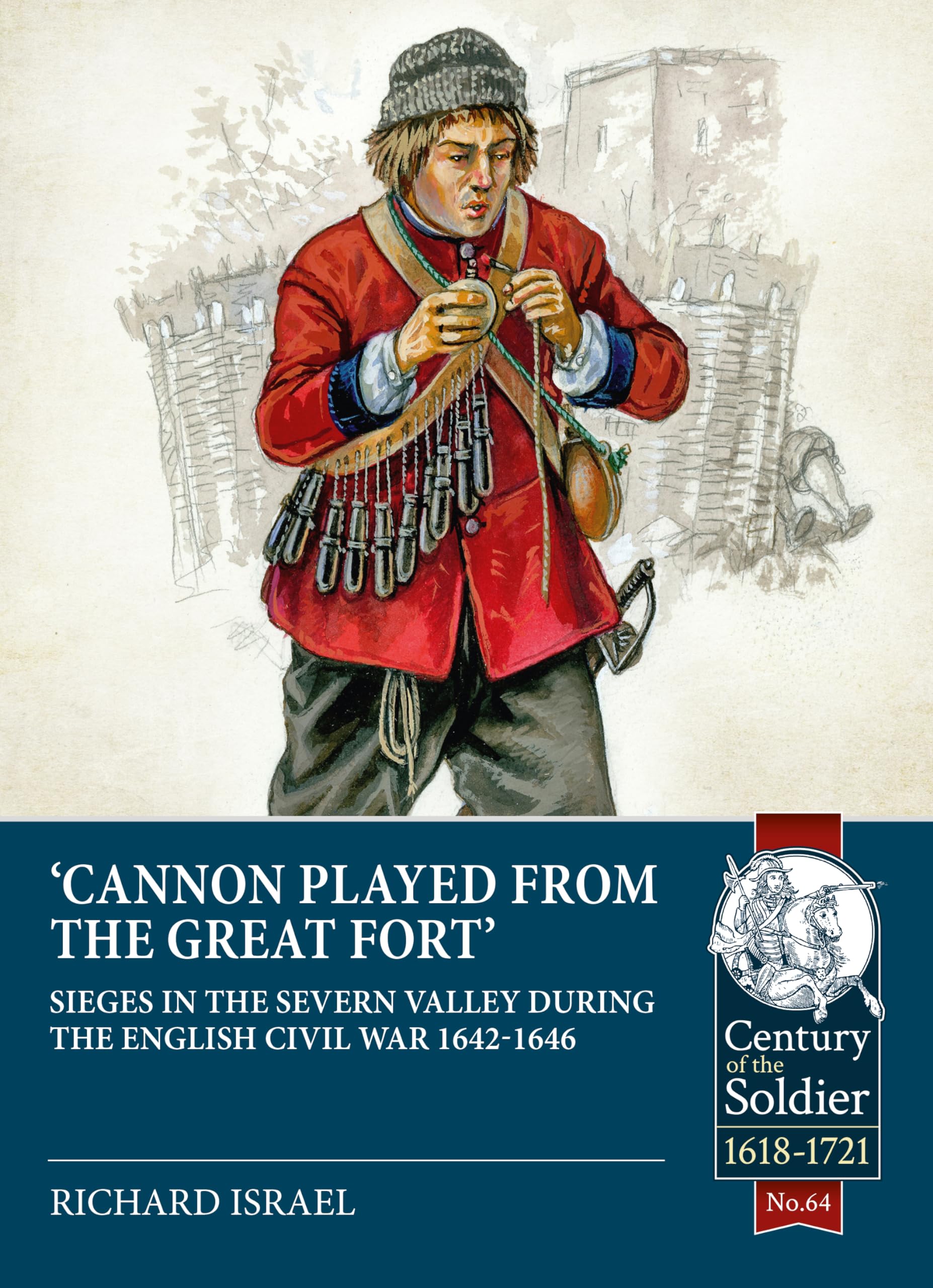 Cannon Played the Great Fort: Sieges in the Severn Valley during the English Civil War 1642-1646 (Century of the Soldier)