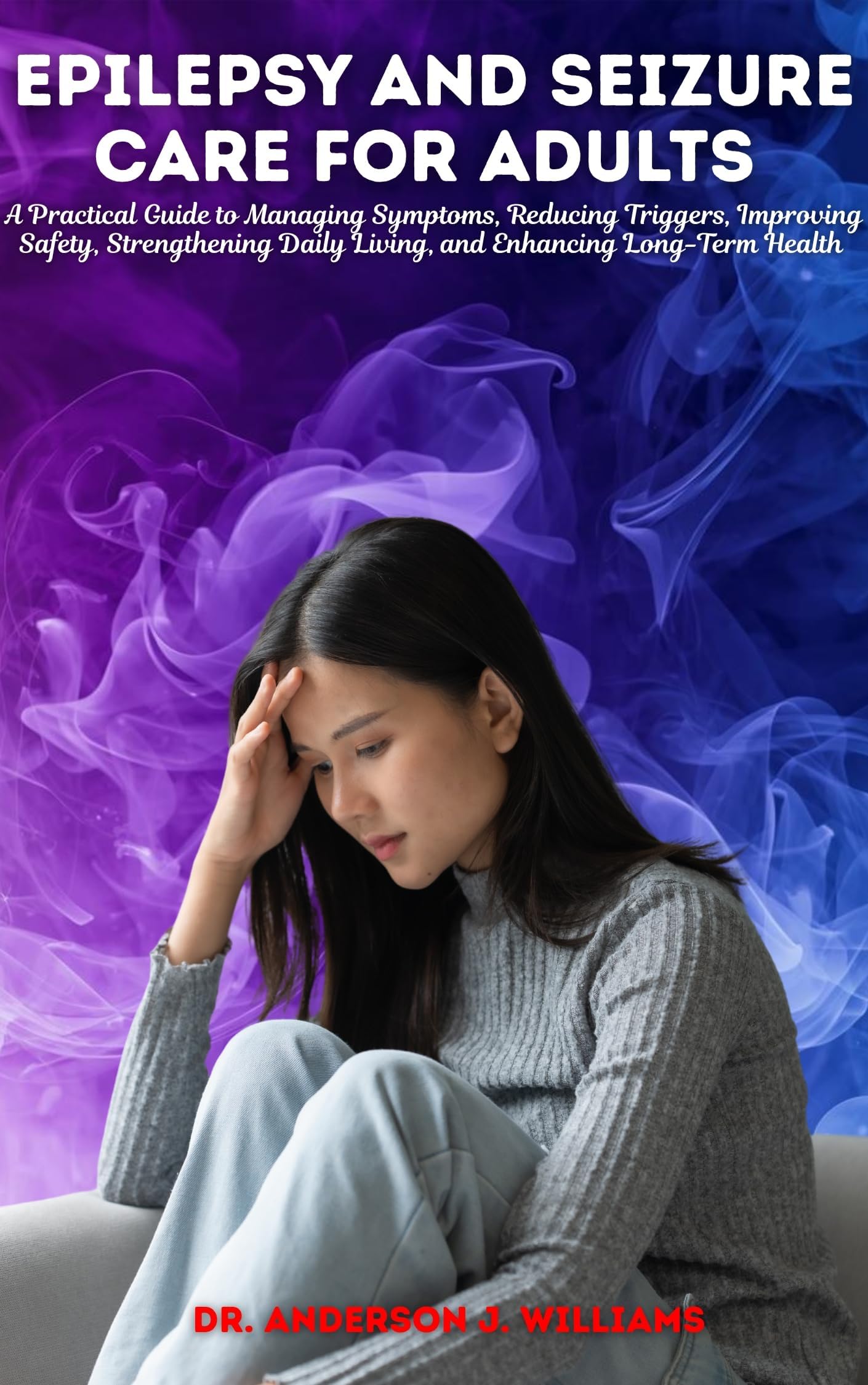 EPILEPSY AND SEIZURE CARE FOR ADULTS: A Practical Guide to Managing Symptoms, Reducing Triggers, Improving Safety, Strengthening Daily Living, and ... ... Management & Diet Freedom Series Book 8)