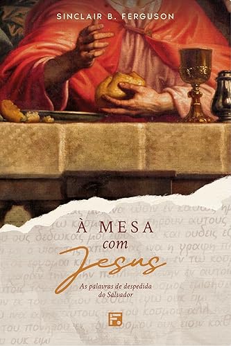 À mesa com Jesus as palavras de despedida do Salvador (Portuguese Edition)